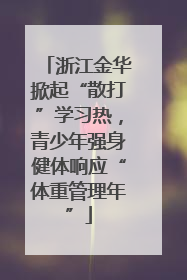 浙江金华掀起“散打”学习热，青少年强身健体响应“体重管理年”