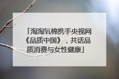 淘淘氧棉携手央视网《品质中国》，共话品质消费与女性健康