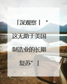 深观察丨“这无助于美国制造业的长期复苏”
