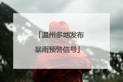 温州多地发布暴雨预警信号