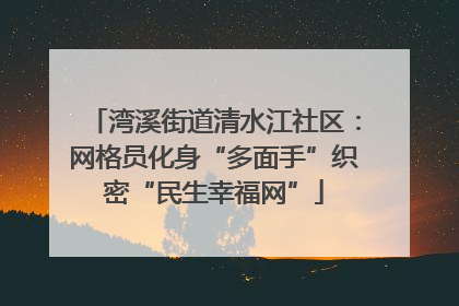 湾溪街道清水江社区：网格员化身“多面手”织密“民生幸福网”