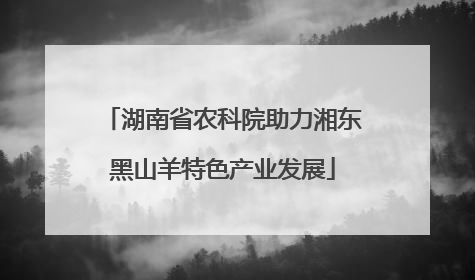 湖南省农科院助力湘东黑山羊特色产业发展