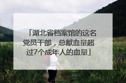湖北省档案馆的这名党员干部，总献血量超过7个成年人的血量