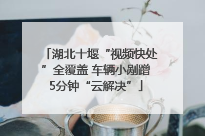 湖北十堰“视频快处”全覆盖 车辆小剐蹭5分钟“云解决”