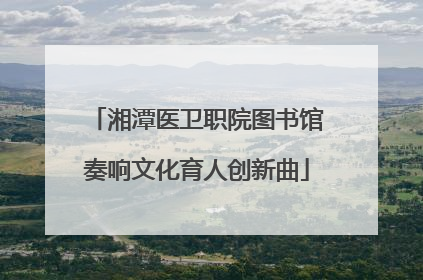 湘潭医卫职院图书馆奏响文化育人创新曲