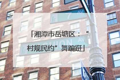 湘潭市岳塘区：“村规民约”舞蹁跹