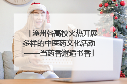 漳州各高校火热开展多样的中医药文化活动——当药香邂逅书香