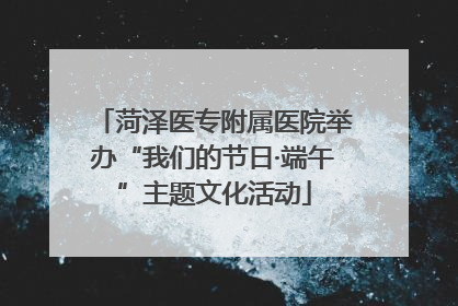 菏泽医专附属医院举办“我们的节日·端午”主题文化活动