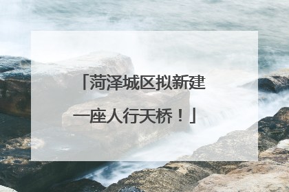 菏泽城区拟新建一座人行天桥！