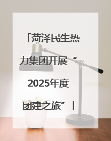 菏泽民生热力集团开展“2025年度团建之旅”