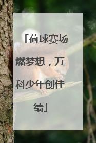 荷球赛场燃梦想，万科少年创佳绩