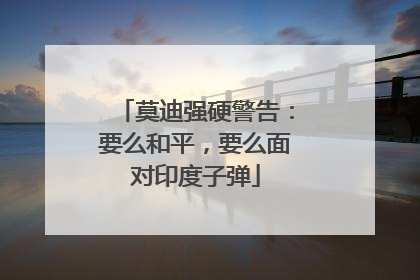 莫迪强硬警告：要么和平，要么面对印度子弹
