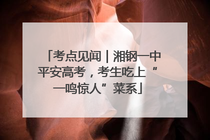 考点见闻｜湘钢一中平安高考，考生吃上“一鸣惊人”菜系