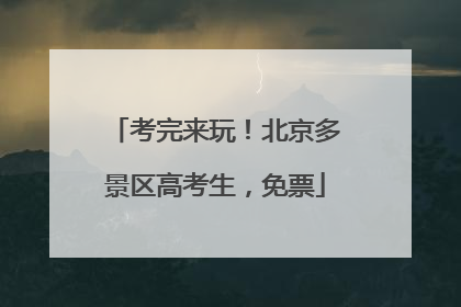 考完来玩！北京多景区高考生，免票