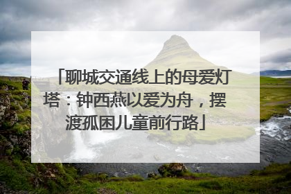 聊城交通线上的母爱灯塔：钟西燕以爱为舟，摆渡孤困儿童前行路