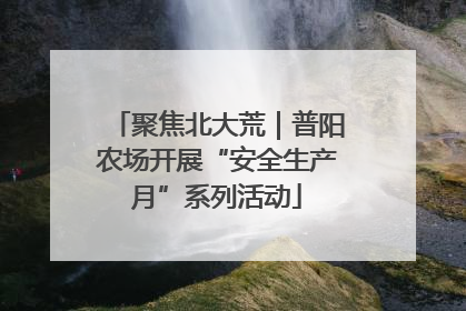 聚焦北大荒｜普阳农场开展“安全生产月”系列活动