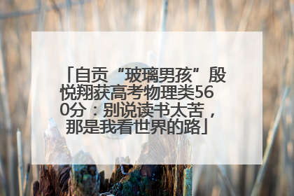 自贡“玻璃男孩”殷悦翔获高考物理类560分：别说读书太苦，那是我看世界的路