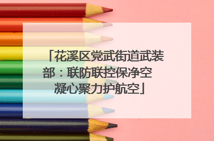 花溪区党武街道武装部：联防联控保净空 凝心聚力护航空