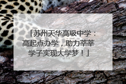 苏州天华高级中学：高起点办学，助力莘莘学子实现大学梦！