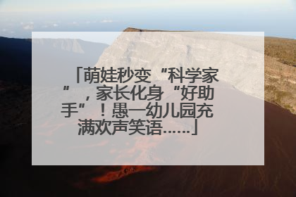 萌娃秒变“科学家”，家长化身“好助手”！愚一幼儿园充满欢声笑语……