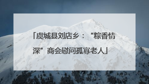 虞城县刘店乡：“粽香情深”商会慰问孤寡老人