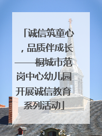 诚信筑童心，品质伴成长——桐城市范岗中心幼儿园开展诚信教育系列活动