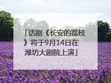 话剧《长安的荔枝》将于9月14日在潍坊大剧院上演