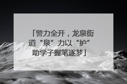警力全开，龙泉街道“泉”力以“护”助学子握笔逐梦