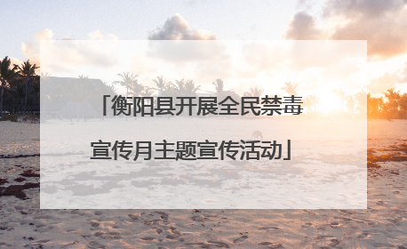 衡阳县开展全民禁毒宣传月主题宣传活动