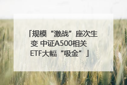 规模“激战”座次生变 中证A500相关ETF大幅“吸金”