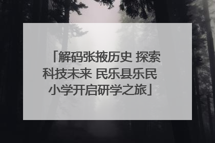 解码张掖历史 探索科技未来 民乐县乐民小学开启研学之旅