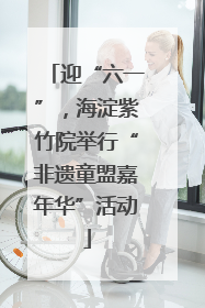 迎“六一”，海淀紫竹院举行“非遗童盟嘉年华”活动