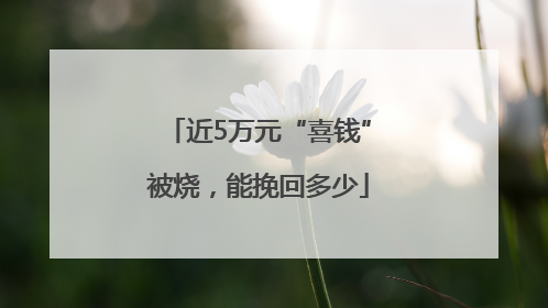 近5万元“喜钱”被烧，能挽回多少