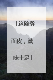 这碗擀面皮，滋味十足