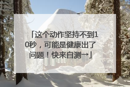 这个动作坚持不到10秒，可能是健康出了问题！快来自测→