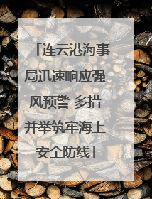 连云港海事局迅速响应强风预警 多措并举筑牢海上安全防线