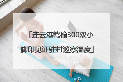 连云港赣榆300双小脚印见证驻村巡察温度