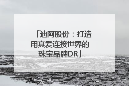 迪阿股份：打造用真爱连接世界的珠宝品牌DR