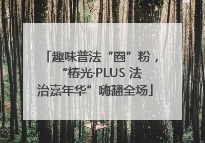 趣味普法“圈”粉，“椿光·PLUS 法治嘉年华”嗨翻全场