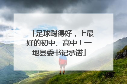 足球踢得好，上最好的初中、高中！一地县委书记承诺