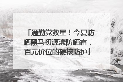 通勤党救星！今夏防晒黑马初源漾防晒霜，百元价位的硬核防护