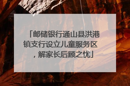 邮储银行通山县洪港镇支行设立儿童服务区，解家长后顾之忧