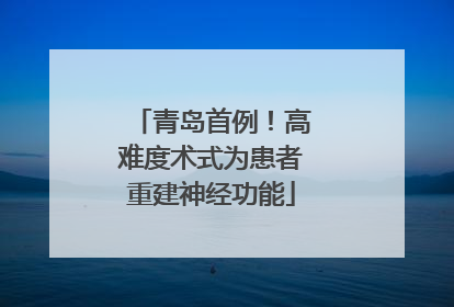 青岛首例！高难度术式为患者重建神经功能