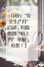 闵行“安全生产月”启动，有隐患到“码上约”举报，有奖！