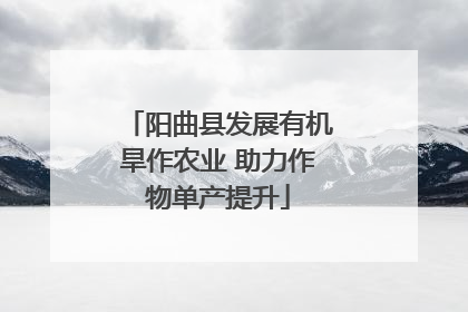 阳曲县发展有机旱作农业 助力作物单产提升