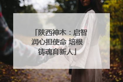 陕西神木：启智润心担使命 培根铸魂育新人