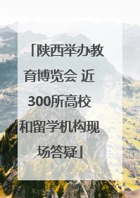 陕西举办教育博览会 近300所高校和留学机构现场答疑
