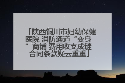 陕西铜川市妇幼保健医院 消防通道“变身”商铺 费用收支成谜 合同条款疑云重重