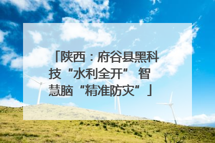 陕西：府谷县黑科技“水利全开” 智慧脑“精准防灾”