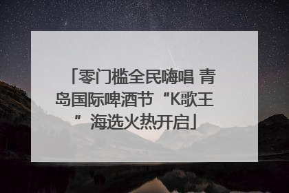 零门槛全民嗨唱 青岛国际啤酒节“K歌王”海选火热开启